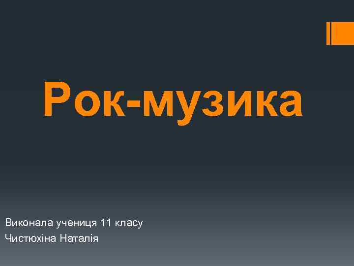 Рок-музика Виконала учениця 11 класу Чистюхіна Наталія 
