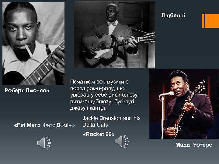 Лідбеллі Роберт Джонсон Початком рок-музики є поява рок-н-ролу, що увібрав у себе риси блюзу,