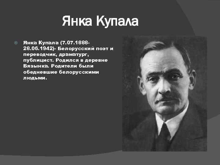 Янка Купала (7. 07. 188828. 06. 1942)- Белорусский поэт и переводчик, драматург, публицист. Родился