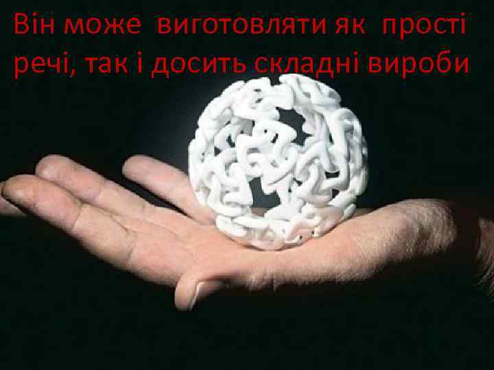 Він може виготовляти як прості речі, так і досить складні вироби 