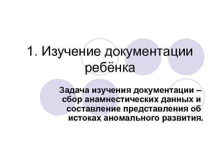 1. Изучение документации ребёнка Задача изучения документации – сбор анамнестических данных и составление представления