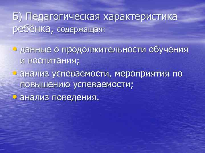 Б) Педагогическая характеристика ребёнка, содержащая: • данные о продолжительности обучения и воспитания; • анализ