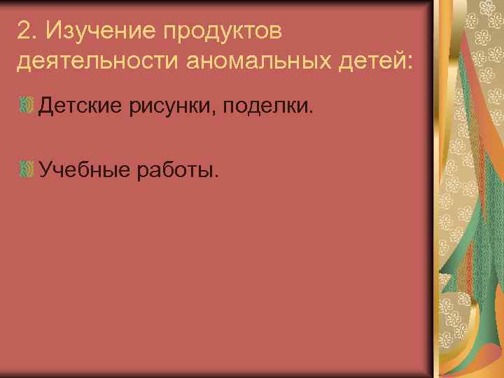 2. Изучение продуктов деятельности аномальных детей: Детские рисунки, поделки. Учебные работы. 