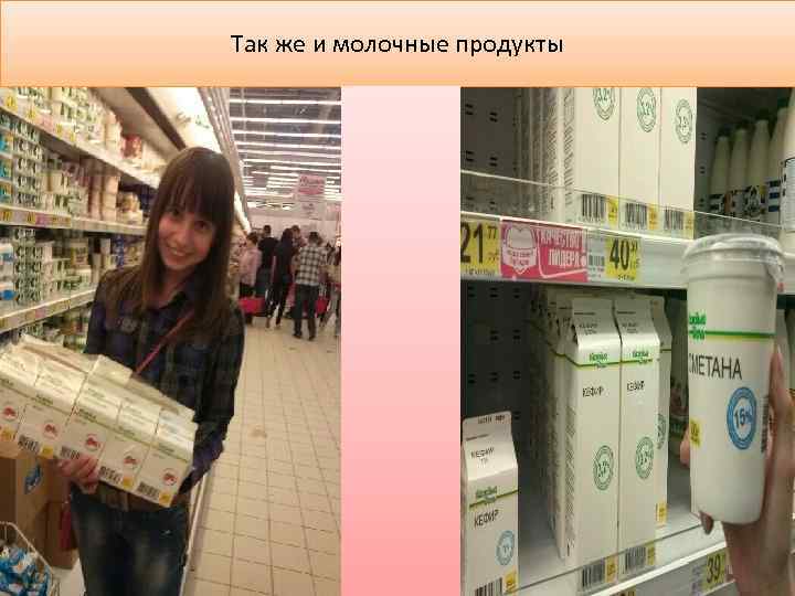 Так же и молочные продукты 