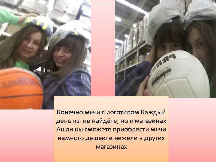 Конечно мячи с логотипом Каждый день вы не найдёте, но в магазинах Ашан вы