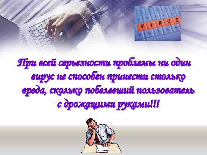 При всей серьезности проблемы ни один вирус не способен принести столько вреда, сколько побелевший