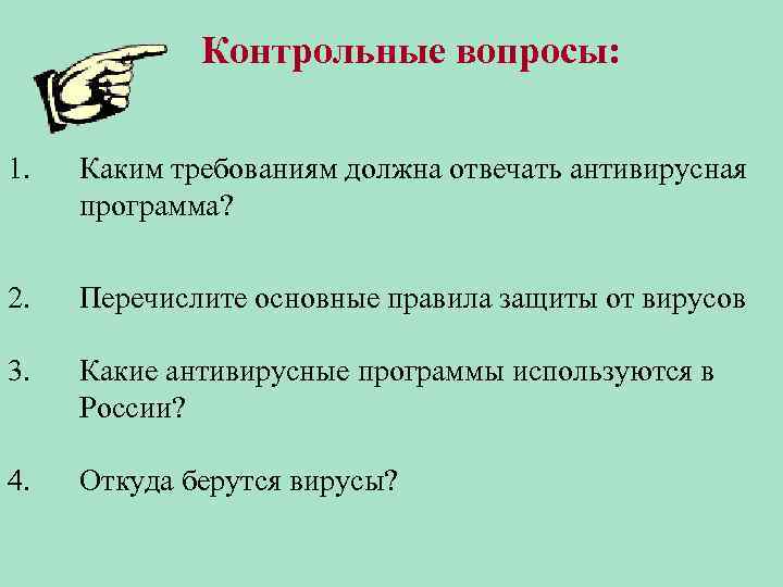 Контрольные вопросы: 1. Каким требованиям должна отвечать антивирусная программа? 2. Перечислите основные правила защиты