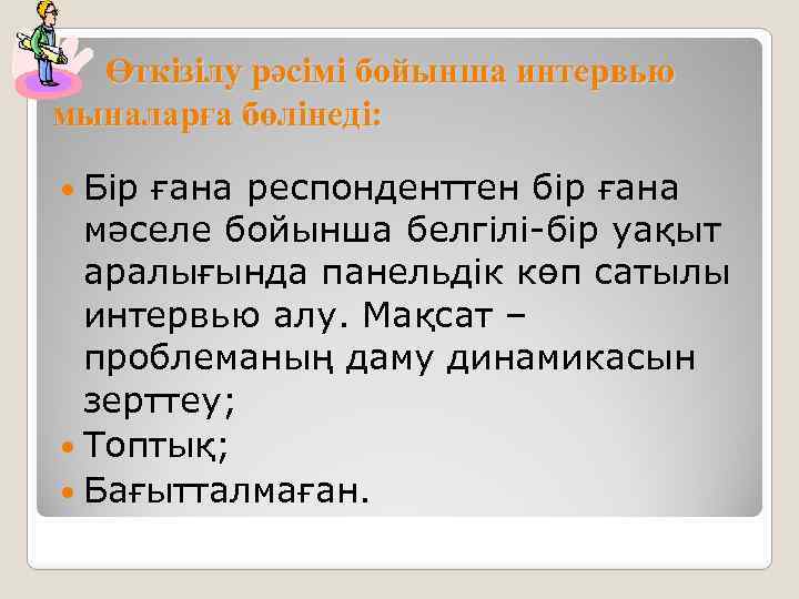 Өткізілу рәсімі бойынша интервью мыналарға бөлінеді: Бір ғана респонденттен бір ғана мәселе бойынша белгілі-бір