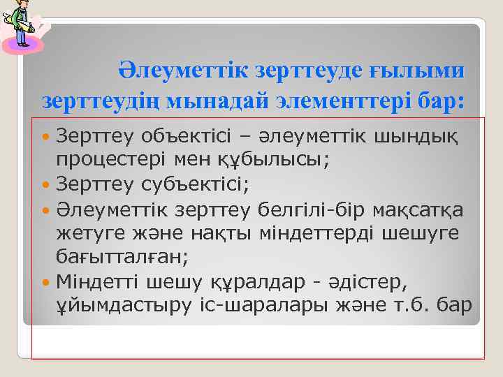 Әлеуметтік зерттеуде ғылыми зерттеудің мынадай элементтері бар: Зерттеу объектісі – әлеуметтік шындық процестері мен