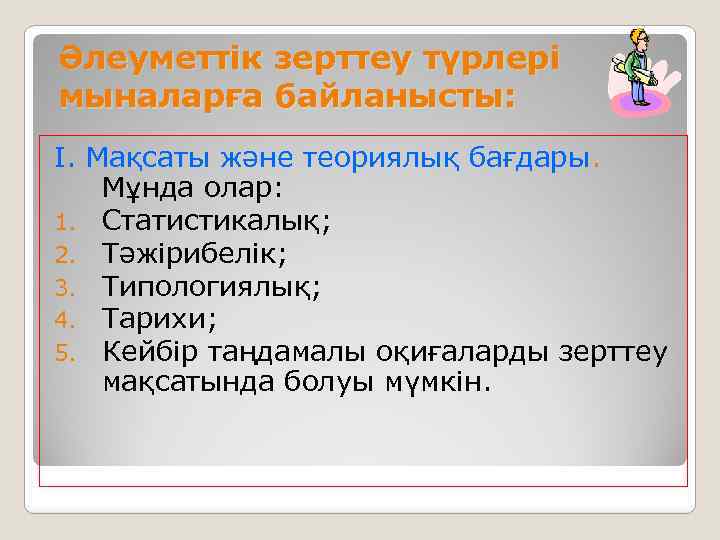 Әлеуметтік зерттеу түрлері мыналарға байланысты: І. Мақсаты және теориялық бағдары. Мұнда олар: 1. Статистикалық;