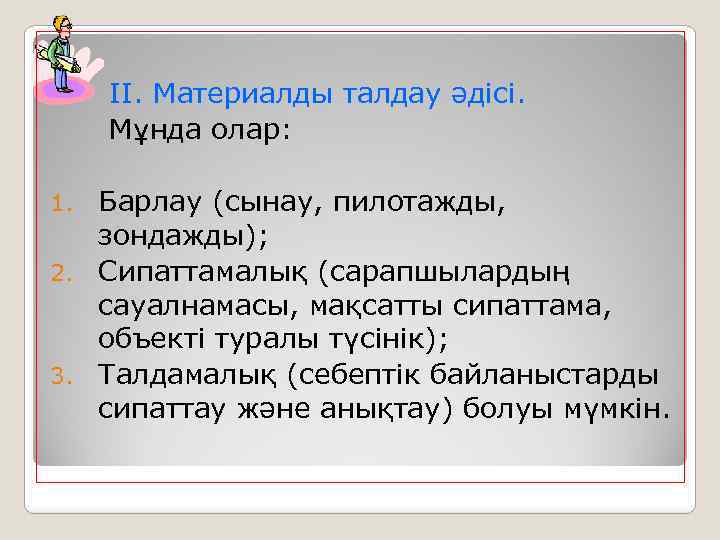 ІІ. Материалды талдау әдісі. Мұнда олар: Барлау (сынау, пилотажды, зондажды); 2. Сипаттамалық (сарапшылардың сауалнамасы,