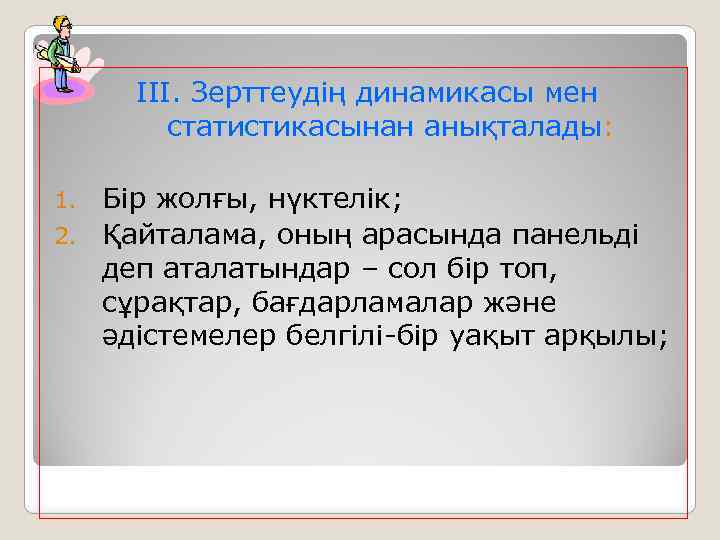 ІІІ. Зерттеудің динамикасы мен статистикасынан анықталады: Бір жолғы, нүктелік; 2. Қайталама, оның арасында панельді