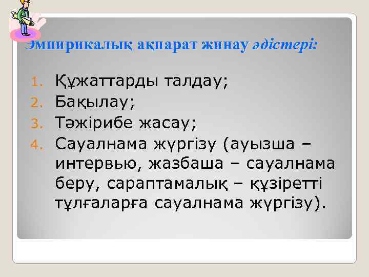 Эмпирикалық ақпарат жинау әдістері: Құжаттарды талдау; 2. Бақылау; 3. Тәжірибе жасау; 4. Сауалнама жүргізу