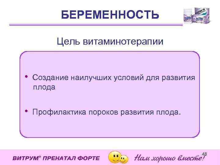 БЕРЕМЕННОСТЬ forte Цель витаминотерапии • Создание наилучших условий для развития плода • Профилактика пороков