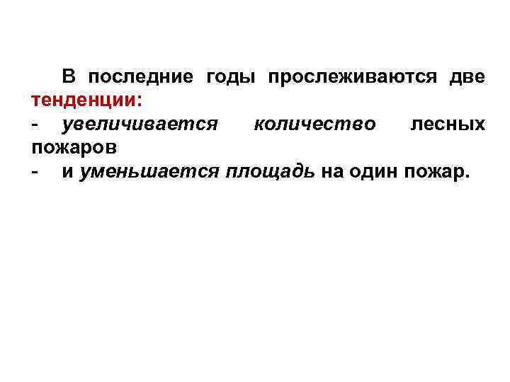 В последние годы прослеживаются две тенденции: - увеличивается количество лесных пожаров - и уменьшается