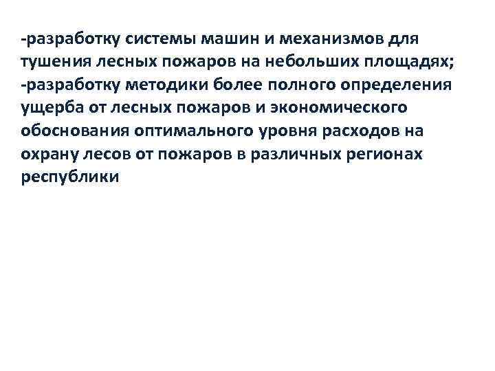 -разработку системы машин и механизмов для тушения лесных пожаров на небольших площадях; -разработку методики