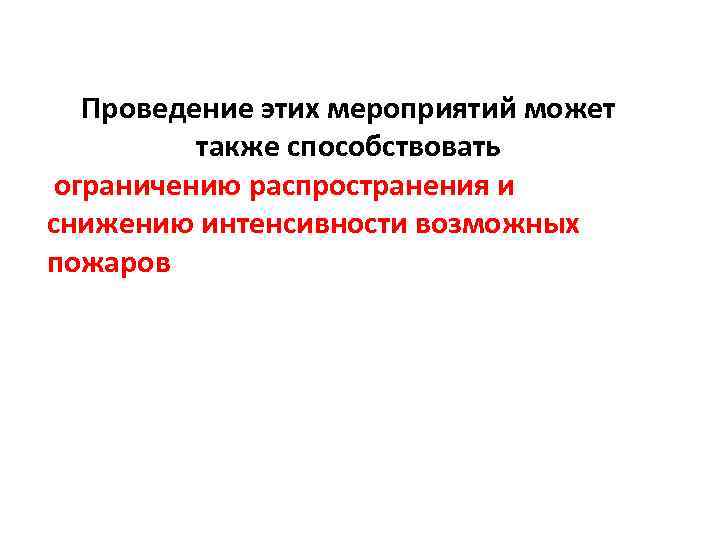 Проведение этих мероприятий может также способствовать ограничению распространения и снижению интенсивности возможных пожаров 