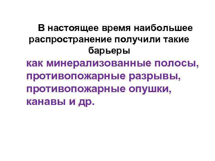 В настоящее время наибольшее распространение получили такие барьеры как минерализованные полосы, противопожарные разрывы, противопожарные