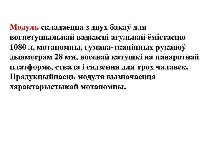 Модуль складаецца з двух бакаў для вогнетушыльнай вадкасцi агульнай ёмiстасцю 1080 л, мотапомпы, гумава-тканiнных