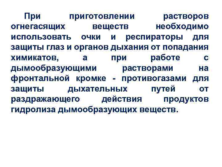 При приготовлении растворов огнегасящих веществ необходимо использовать очки и респираторы для защиты глаз и