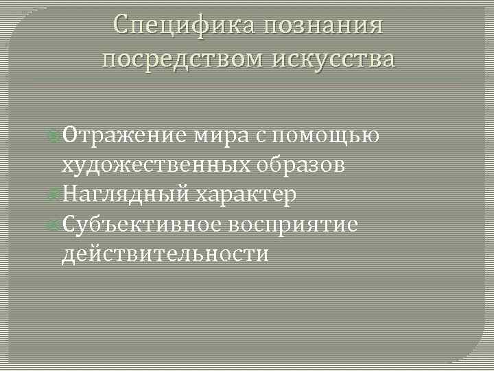 Специфика познания посредством искусства Отражение мира с помощью художественных образов Наглядный характер Субъективное восприятие