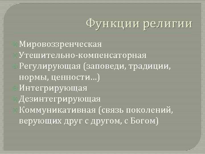 Функции религии Мировоззренческая Утешительно-компенсаторная Регулирующая (заповеди, традиции, нормы, ценности…) Интегрирующая Дезинтегрирующая Коммуникативная (связь поколений,
