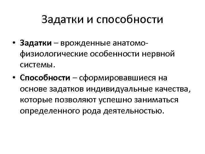 Задатки и способности • Задатки – врожденные анатомофизиологические особенности нервной системы. • Способности –