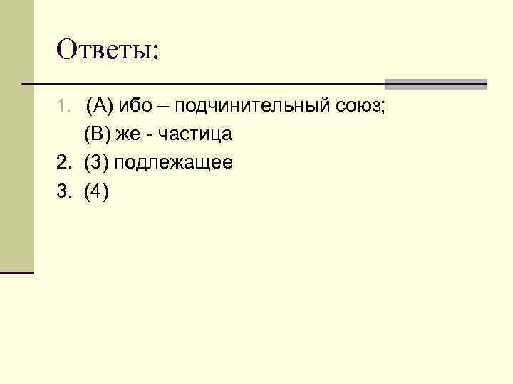 Ответы: 1. (А) ибо – подчинительный союз; (В) же - частица 2. (3) подлежащее