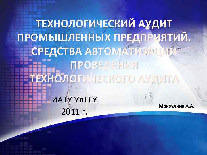 ТЕХНОЛОГИЧЕСКИЙ АУДИТ ПРОМЫШЛЕННЫХ ПРЕДПРИЯТИЙ. СРЕДСТВА АВТОМАТИЗАЦИИ ПРОВЕДЕНИЯ ТЕХНОЛОГИЧЕСКОГО АУДИТА ИАТУ Ул. ГТУ 2011 г.