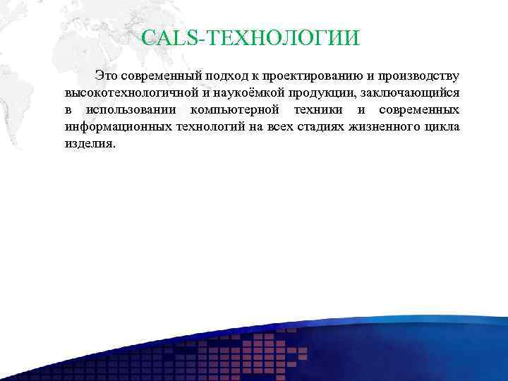 CALS-ТЕХНОЛОГИИ Это современный подход к проектированию и производству высокотехнологичной и наукоёмкой продукции, заключающийся в