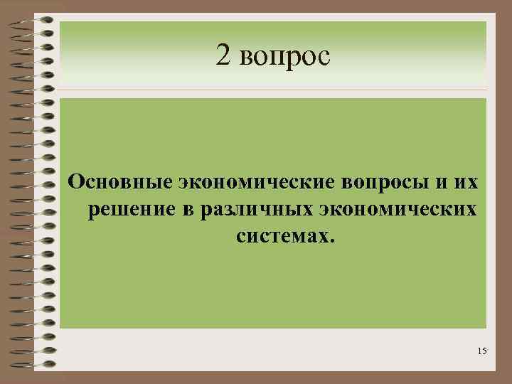 2 вопрос Основные экономические вопросы и их решение в различных экономических системах. 15 