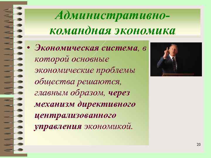 Административнокомандная экономика • Экономическая система, в которой основные экономические проблемы общества решаются, главным образом,