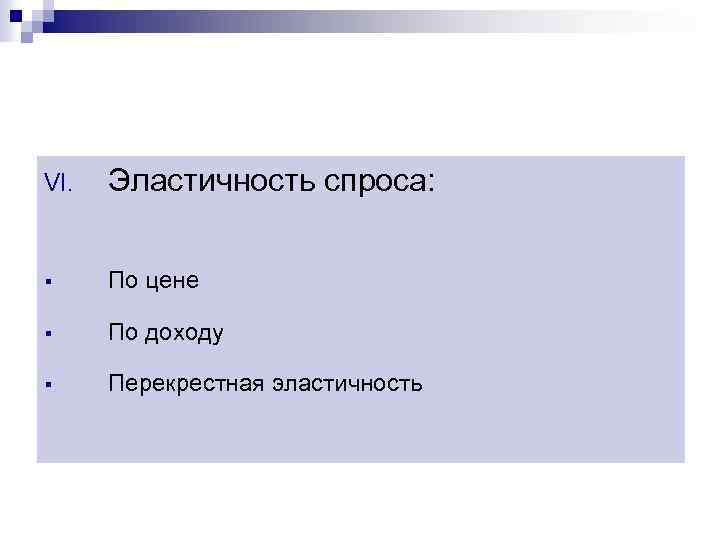 VI. Эластичность спроса: § По цене § По доходу § Перекрестная эластичность 