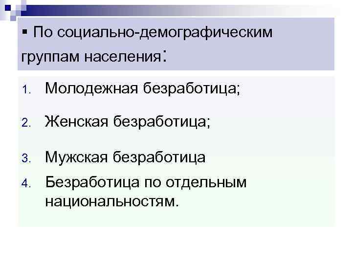 § По социально-демографическим группам населения: 1. Молодежная безработица; 2. Женская безработица; 3. Мужская безработица