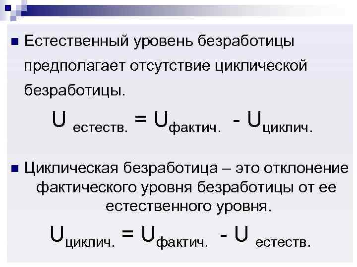 n Естественный уровень безработицы предполагает отсутствие циклической безработицы. U естеств. = Uфактич. - Uциклич.