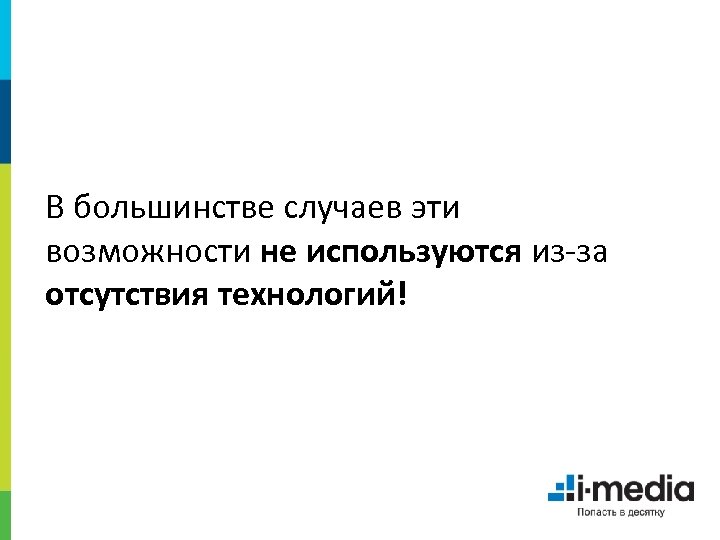 В большинстве случаев эти возможности не используются из-за отсутствия технологий! 