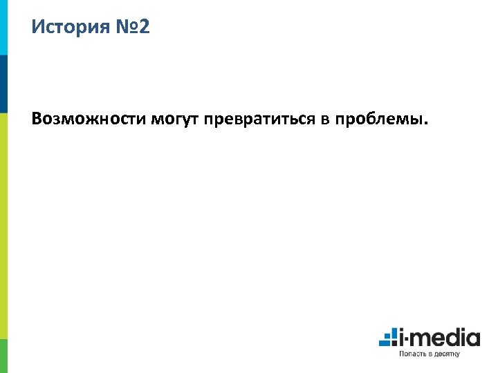 История № 2 Возможности могут превратиться в проблемы. 