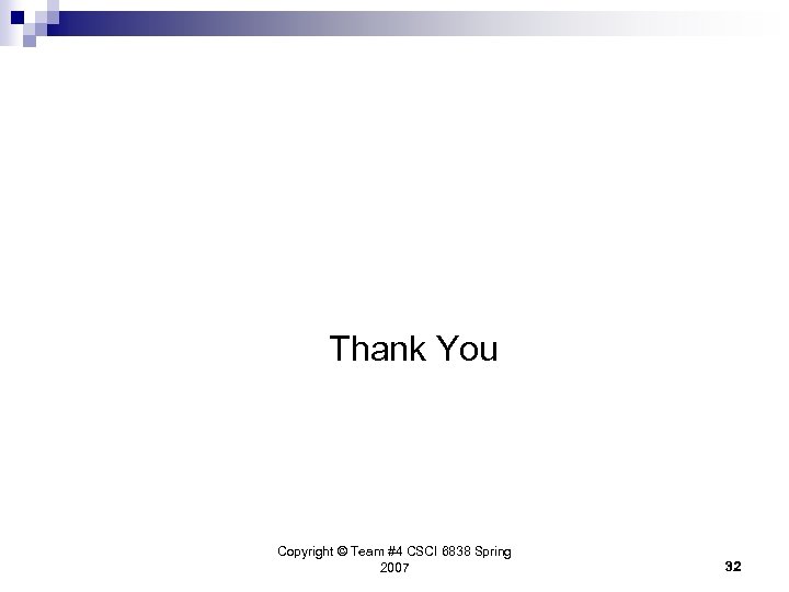 Thank You Copyright © Team #4 CSCI 6838 Spring 2007 32 