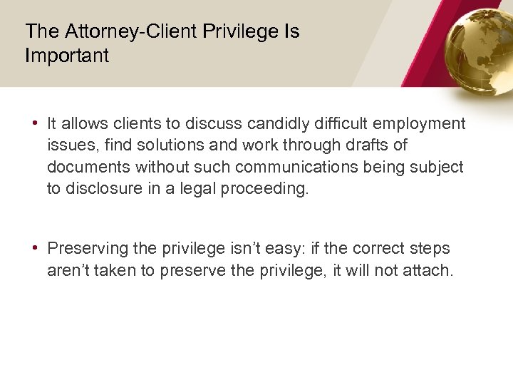 The Attorney-Client Privilege Is Important • It allows clients to discuss candidly difficult employment