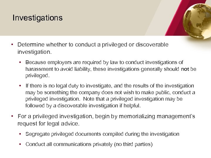  Investigations • Determine whether to conduct a privileged or discoverable investigation. • Because