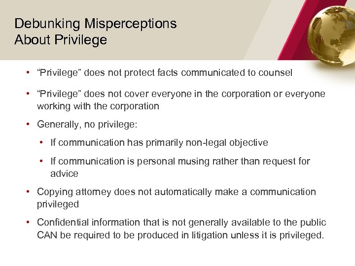 Debunking Misperceptions About Privilege • “Privilege” does not protect facts communicated to counsel •