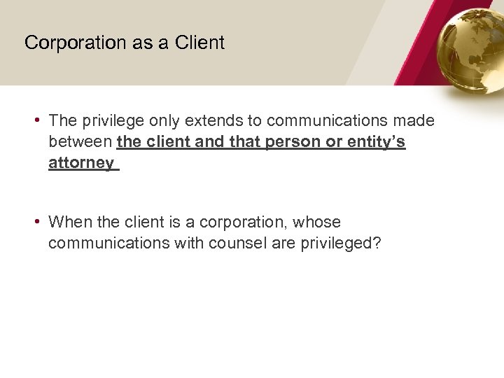 Corporation as a Client • The privilege only extends to communications made between the
