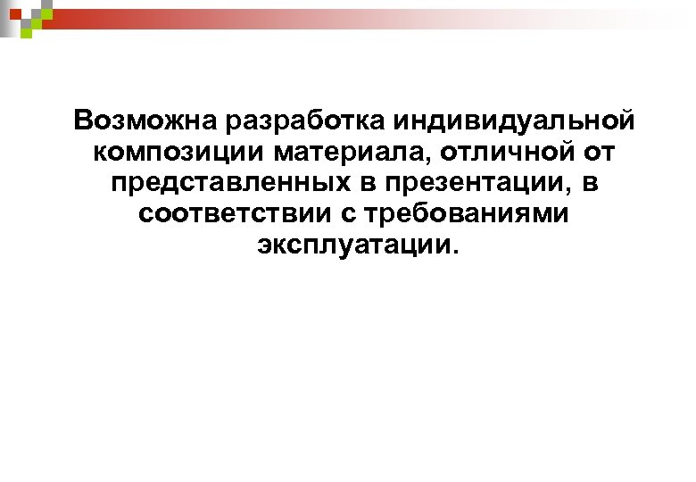 Возможна разработка индивидуальной композиции материала, отличной от представленных в презентации, в соответствии с требованиями
