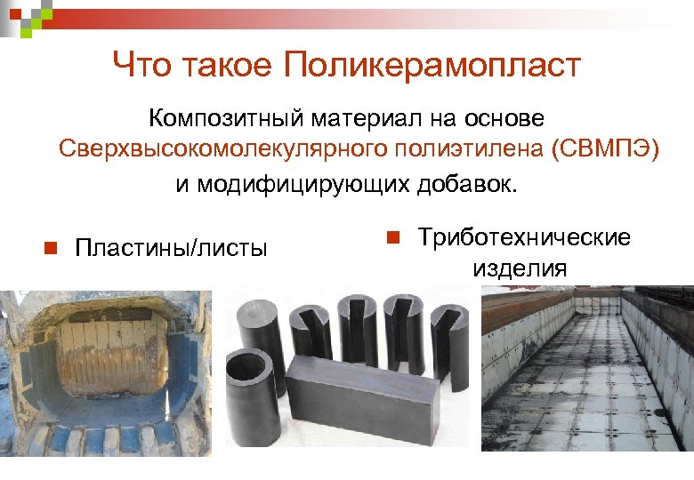 Что такое Поликерамопласт Композитный материал на основе Сверхвысокомолекулярного полиэтилена (СВМПЭ) и модифицирующих добавок. n