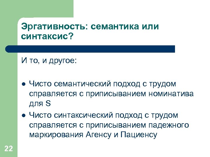 Эргативность: семантика или синтаксис? И то, и другое: l l 22 Чисто семантический подход