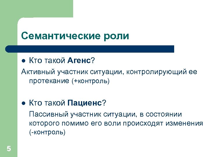 Семантические роли l Кто такой Агенс? Активный участник ситуации, контролирующий ее протекание (+контроль) l