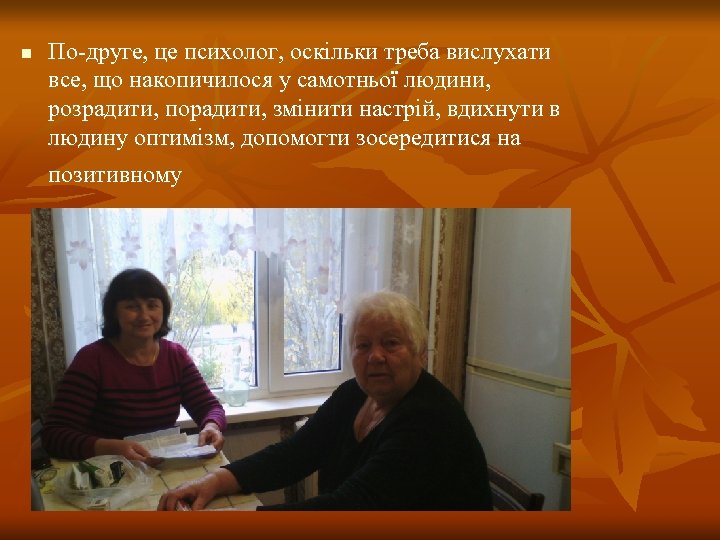 n По-друге, це психолог, оскільки треба вислухати все, що накопичилося у самотньої людини, розрадити,