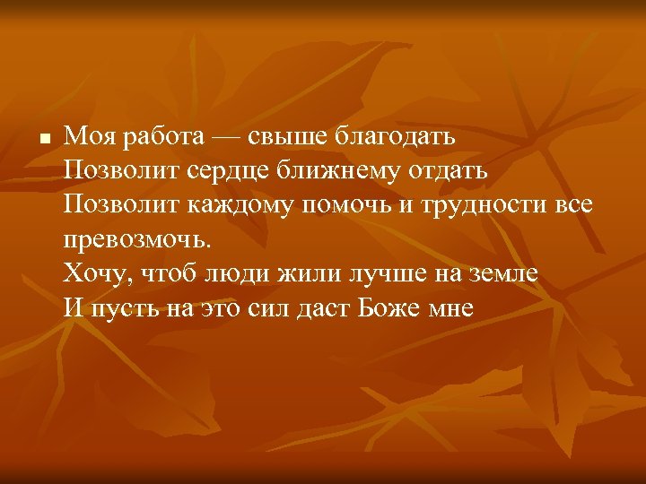 n Моя работа — свыше благодать Позволит сердце ближнему отдать Позволит каждому помочь и