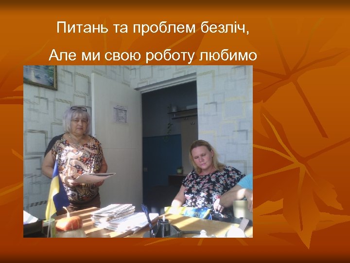 Питань та проблем безліч, Але ми свою роботу любимо 