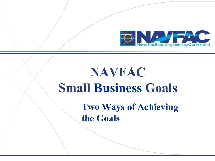 NAVFAC Small Business Goals Two Ways of Achieving the Goals 